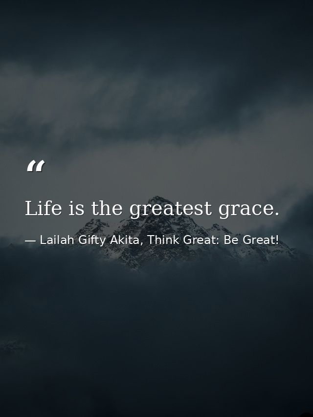 Life is the greatest grace. — Lailah Gifty Akita, Think Great: Be Great!