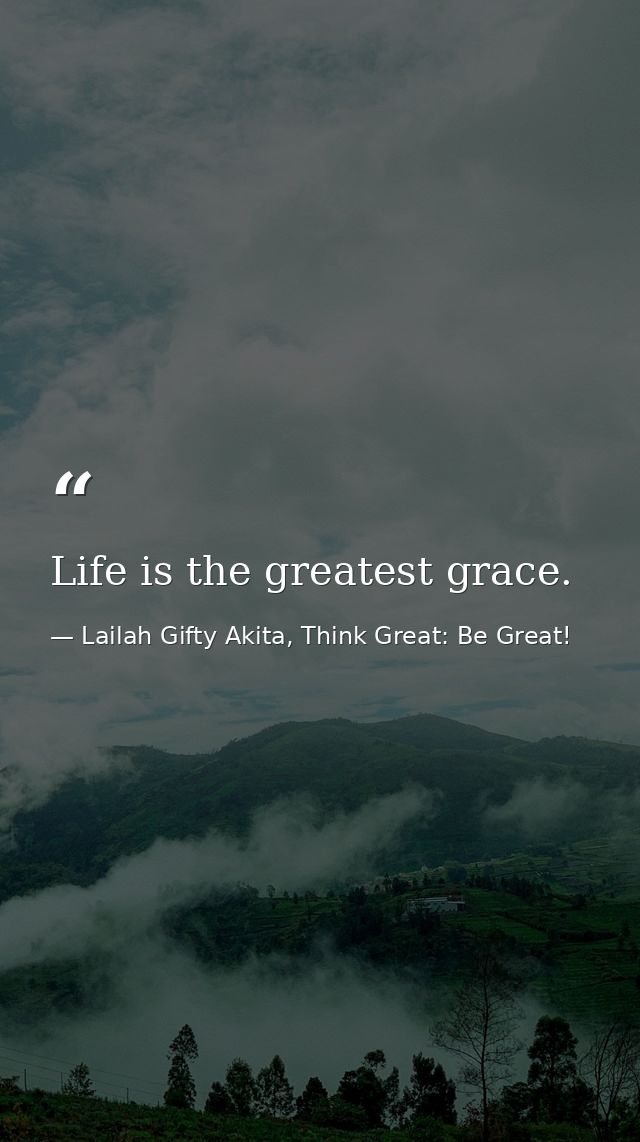 Life is the greatest grace. — Lailah Gifty Akita, Think Great: Be Great!