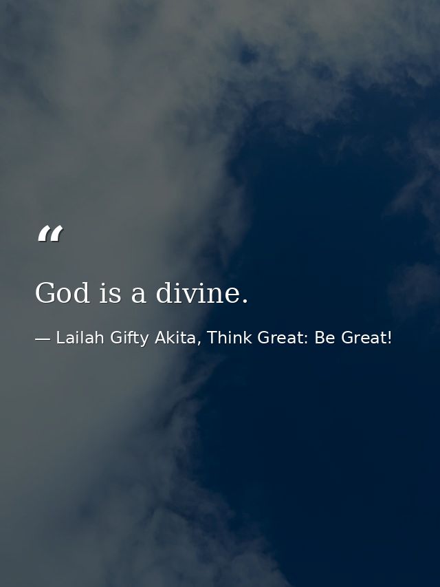 God is a divine. — Lailah Gifty Akita, Think Great: Be Great!