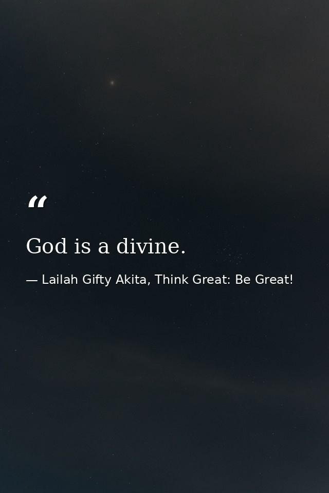 God is a divine. — Lailah Gifty Akita, Think Great: Be Great!