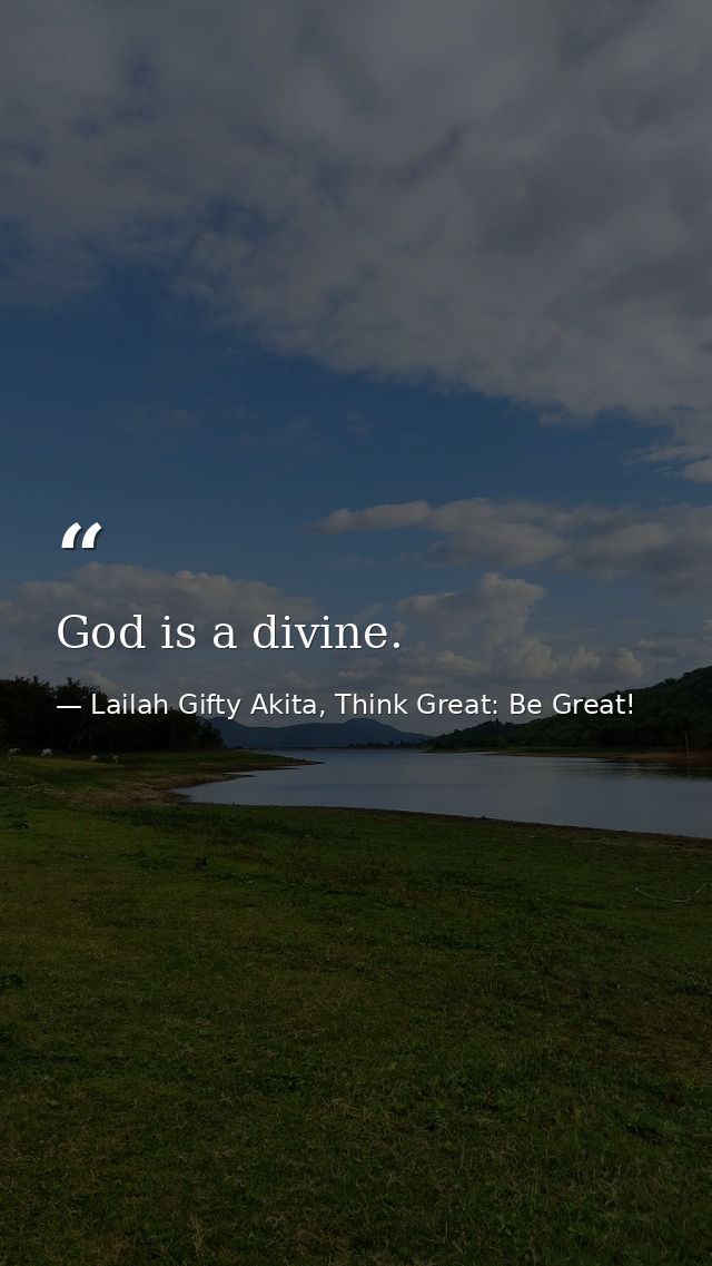 God is a divine. — Lailah Gifty Akita, Think Great: Be Great!