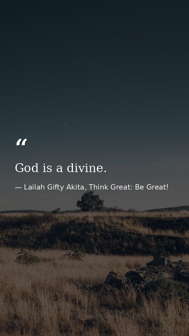 God is a divine. — Lailah Gifty Akita, Think Great: Be Great!
