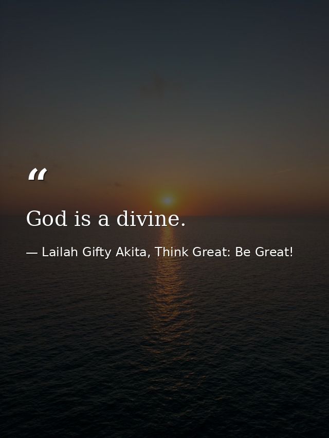 God is a divine. — Lailah Gifty Akita, Think Great: Be Great!