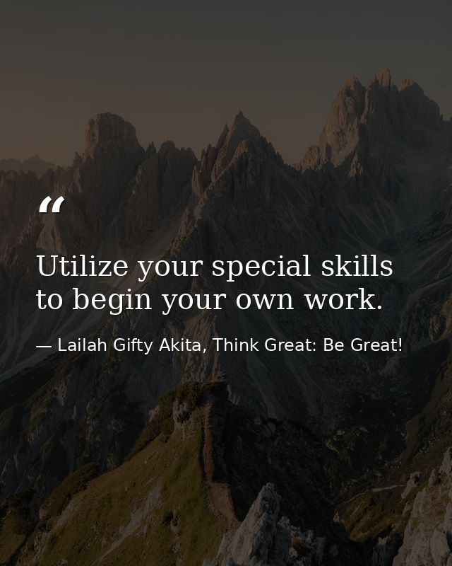 Utilize your special skills to begin your own work. — Lailah Gifty Akita, Think Great: Be Great!