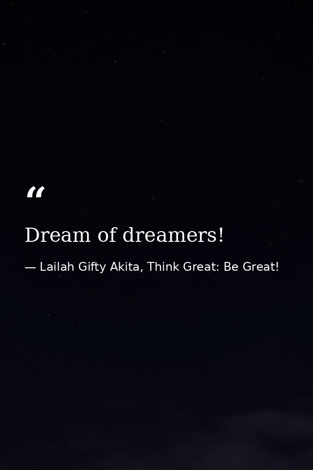 Dream of dreamers! — Lailah Gifty Akita, Think Great: Be Great!