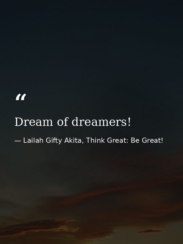 Dream of dreamers! — Lailah Gifty Akita, Think Great: Be Great!