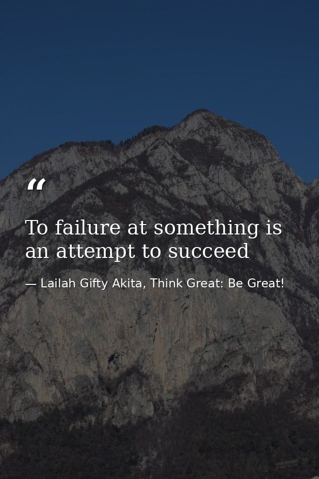 To failure at something is an attempt to succeed — Lailah Gifty Akita, Think Great: Be Great!
