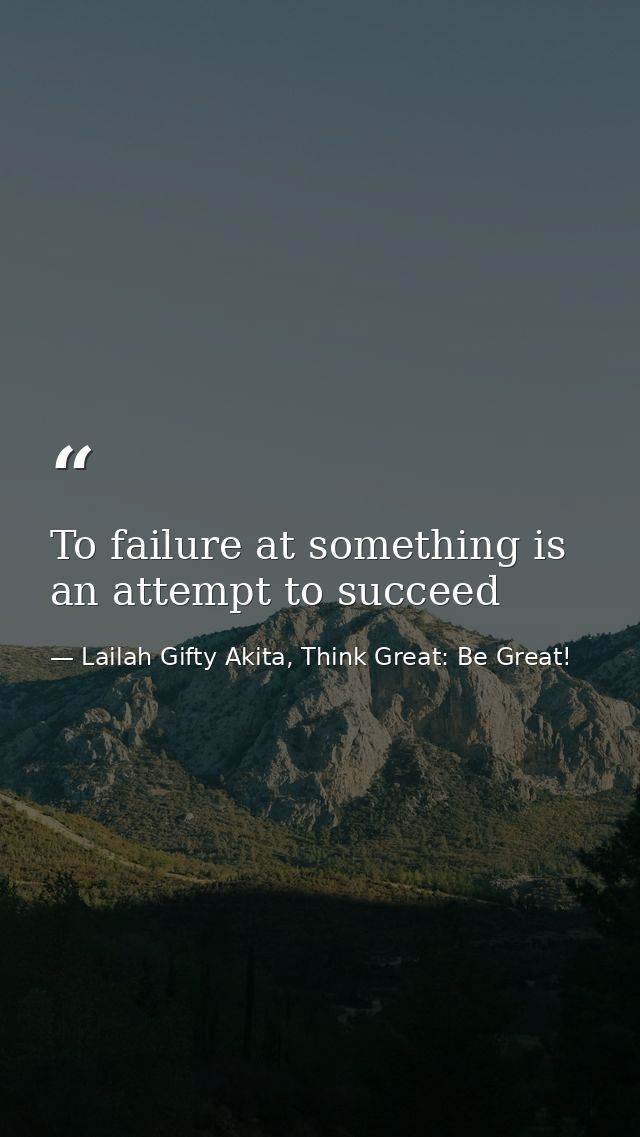 To failure at something is an attempt to succeed — Lailah Gifty Akita, Think Great: Be Great!