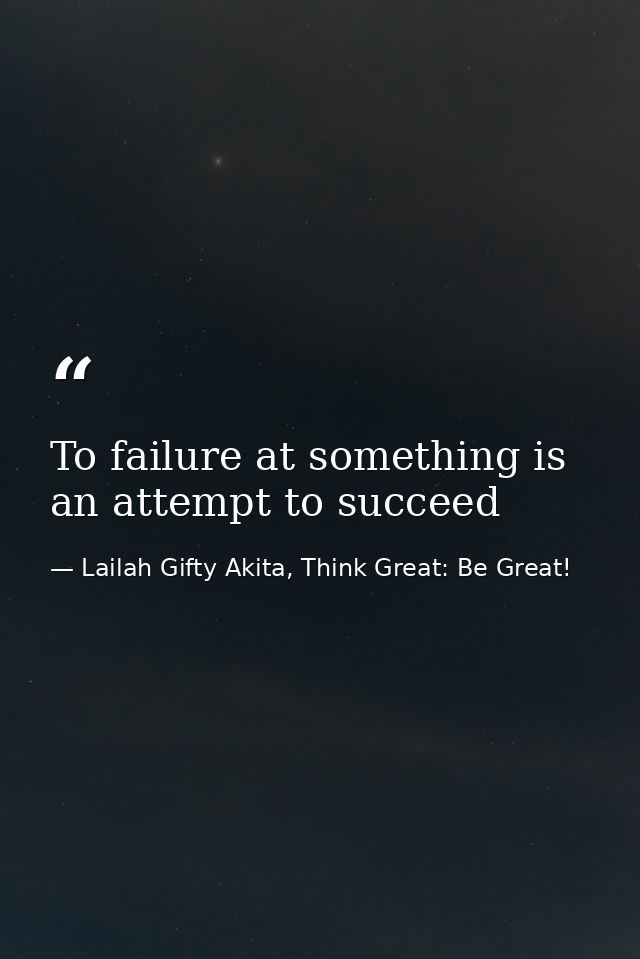 To failure at something is an attempt to succeed — Lailah Gifty Akita, Think Great: Be Great!