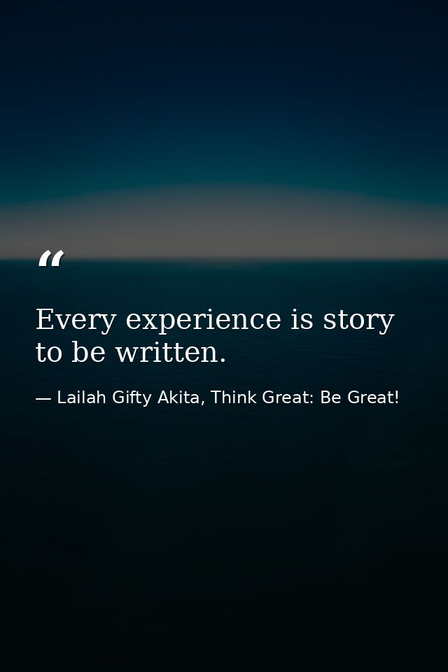 Every experience is story to be written. — Lailah Gifty Akita, Think Great: Be Great!