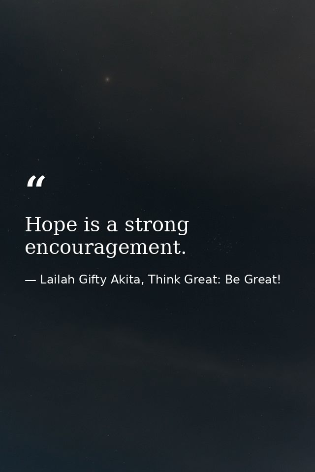Hope is a strong encouragement. — Lailah Gifty Akita, Think Great: Be Great!