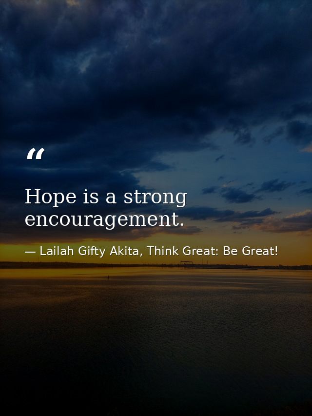 Hope is a strong encouragement. — Lailah Gifty Akita, Think Great: Be Great!