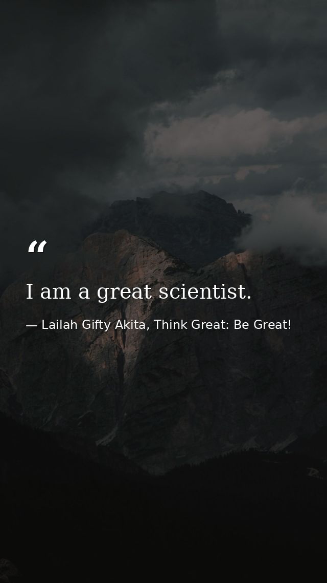 I am a great scientist. — Lailah Gifty Akita, Think Great: Be Great!
