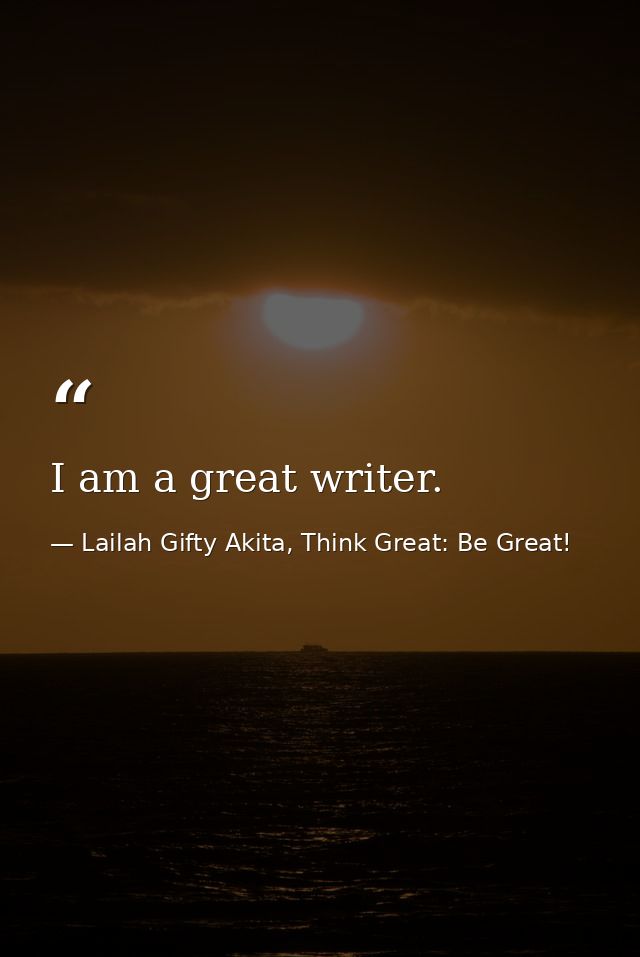 I am a great writer. — Lailah Gifty Akita, Think Great: Be Great!