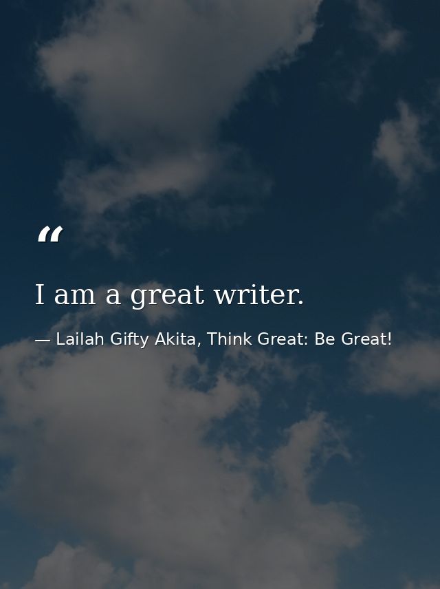 I am a great writer. — Lailah Gifty Akita, Think Great: Be Great!