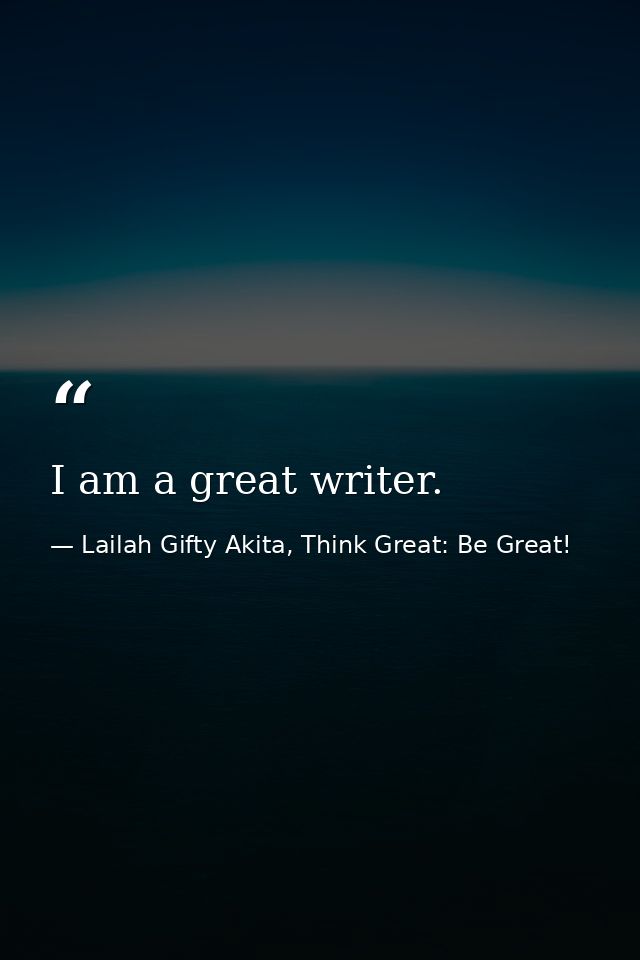 I am a great writer. — Lailah Gifty Akita, Think Great: Be Great!