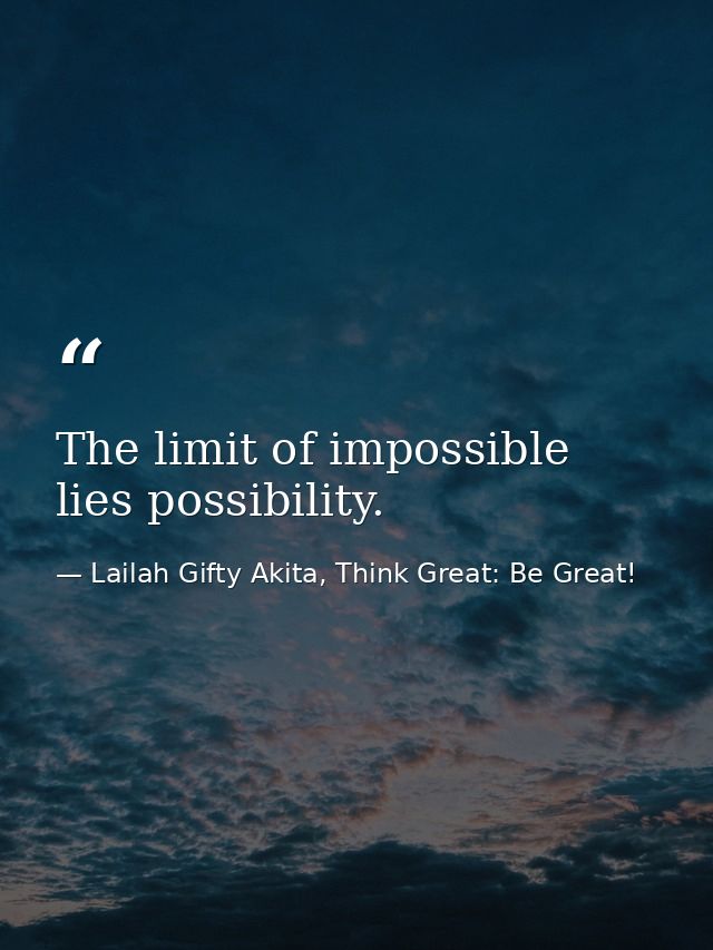 The limit of impossible lies possibility. — Lailah Gifty Akita, Think Great: Be Great!