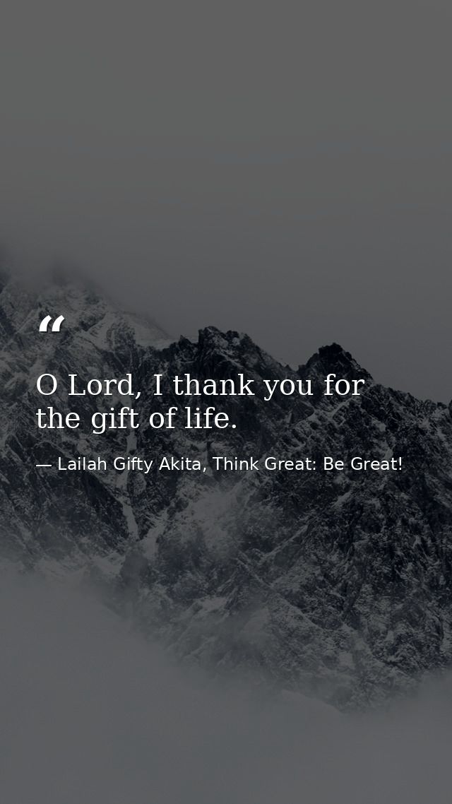 O Lord, I thank you for the gift of life. — Lailah Gifty Akita, Think Great: Be Great!