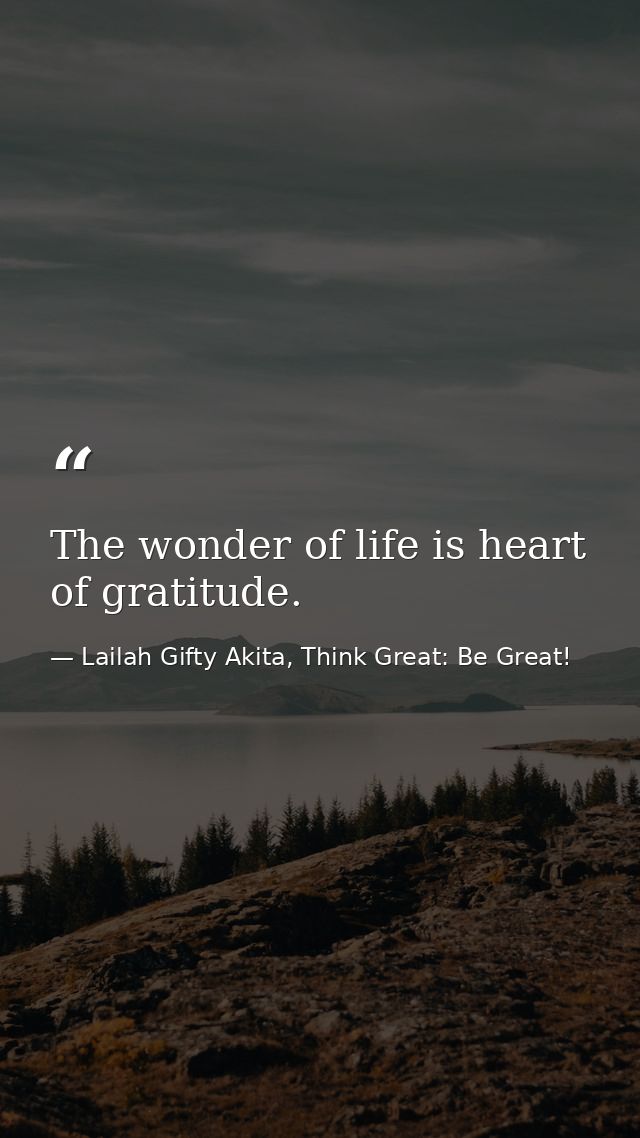 The wonder of life is heart of gratitude. — Lailah Gifty Akita, Think Great: Be Great!