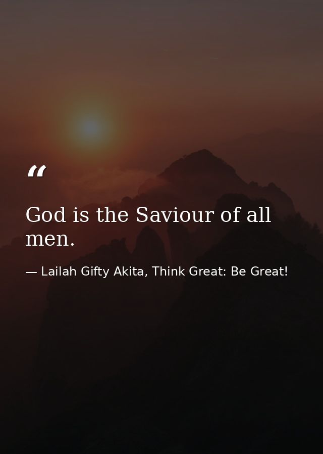 God is the Saviour of all men. — Lailah Gifty Akita, Think Great: Be Great!