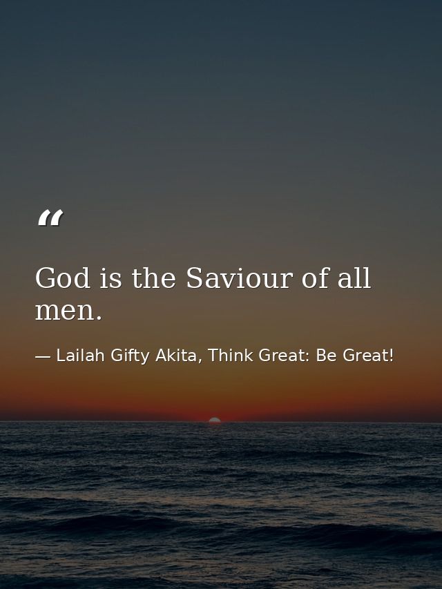 God is the Saviour of all men. — Lailah Gifty Akita, Think Great: Be Great!