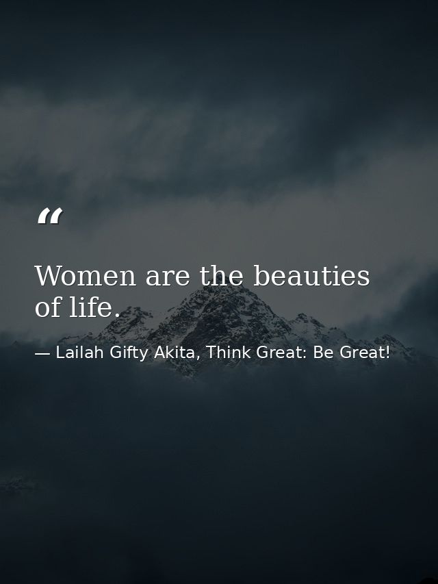 Women are the beauties of life. — Lailah Gifty Akita, Think Great: Be Great!