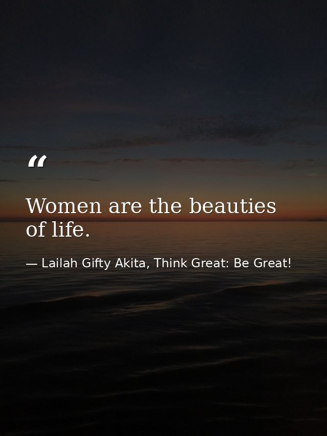 Women are the beauties of life. — Lailah Gifty Akita, Think Great: Be Great!