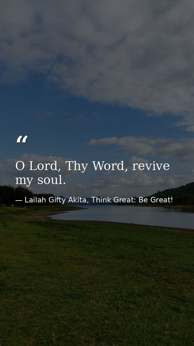 O Lord, Thy Word, revive my soul. — Lailah Gifty Akita, Think Great: Be Great!