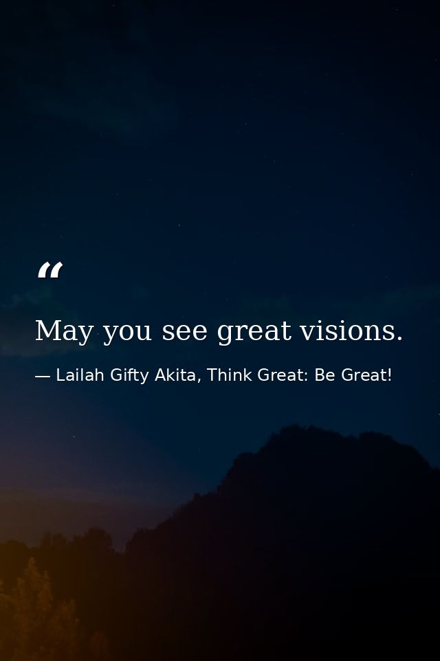 May you see great visions. — Lailah Gifty Akita, Think Great: Be Great!