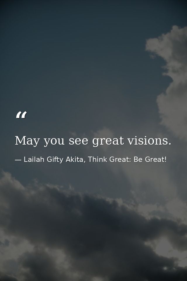 May you see great visions. — Lailah Gifty Akita, Think Great: Be Great!