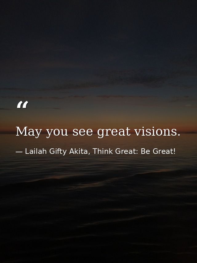 May you see great visions. — Lailah Gifty Akita, Think Great: Be Great!