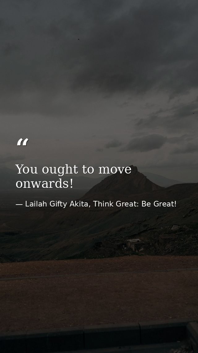 You ought to move onwards! — Lailah Gifty Akita, Think Great: Be Great!