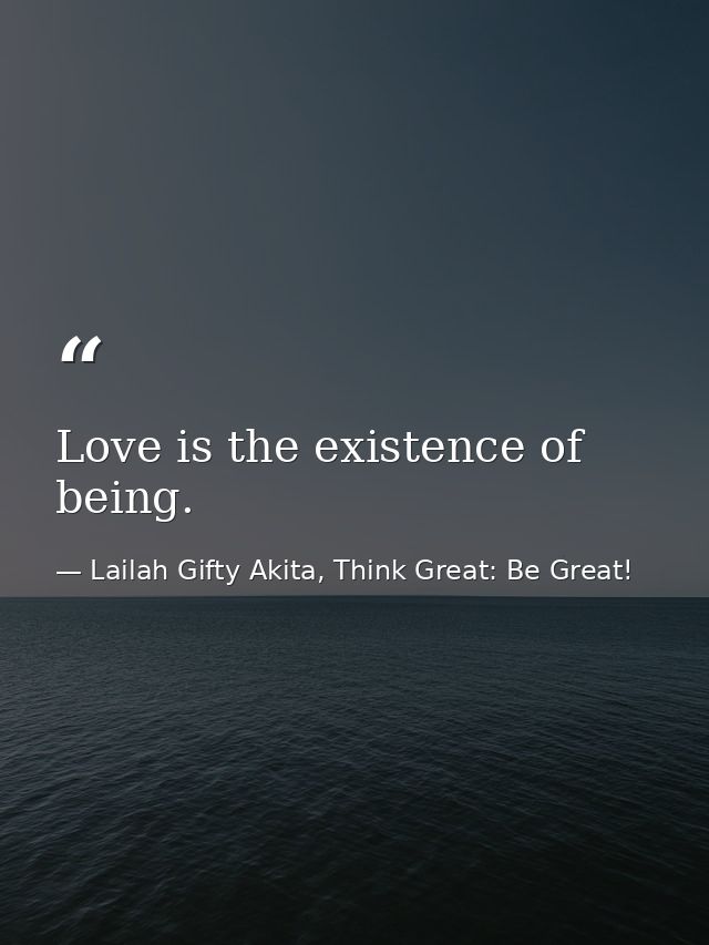 Love is the existence of being. — Lailah Gifty Akita, Think Great: Be Great!