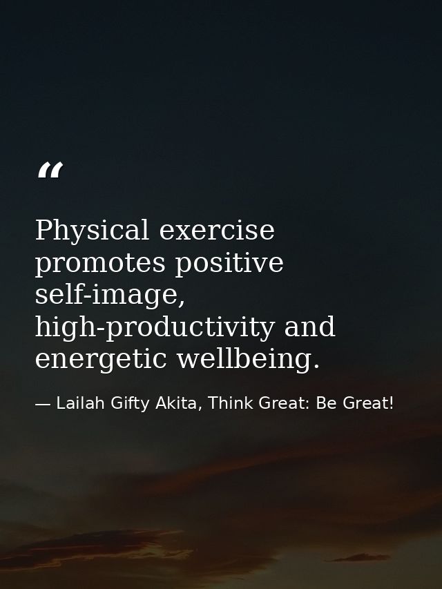 Physical exercise promotes positive self-image, high-productivity and energetic wellbeing. — Lailah Gifty Akita, Think Great: Be Great!