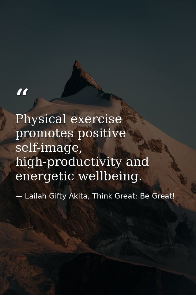 Physical exercise promotes positive self-image, high-productivity and energetic wellbeing. — Lailah Gifty Akita, Think Great: Be Great!