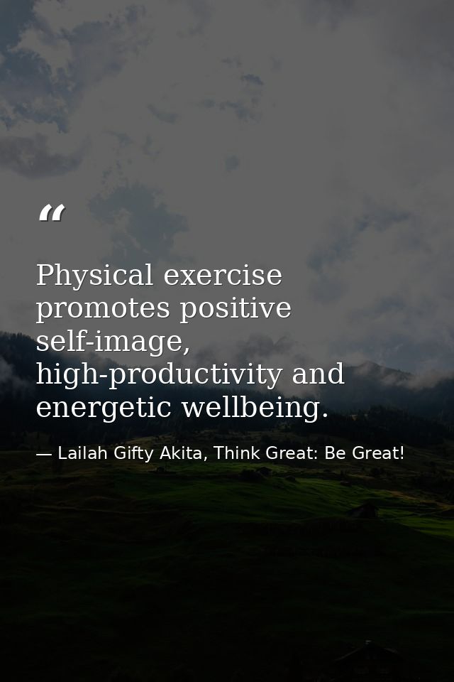Physical exercise promotes positive self-image, high-productivity and energetic wellbeing. — Lailah Gifty Akita, Think Great: Be Great!