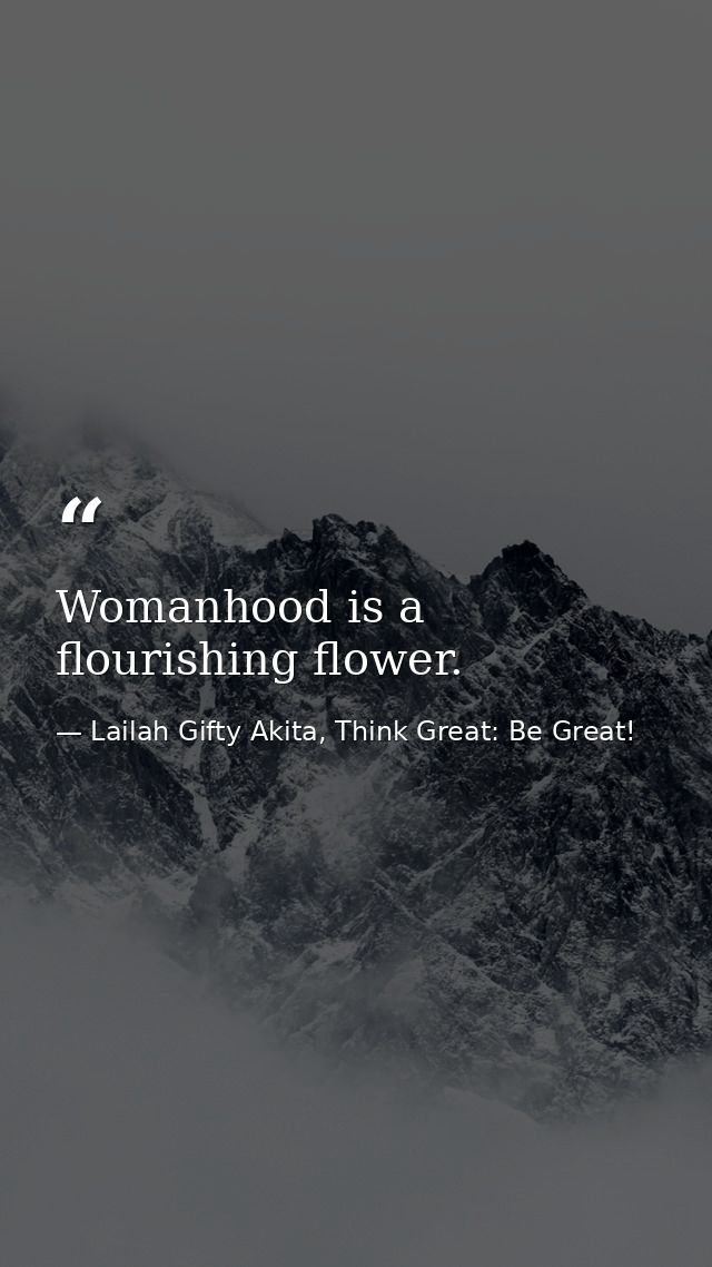 Womanhood is a flourishing flower. — Lailah Gifty Akita, Think Great: Be Great!