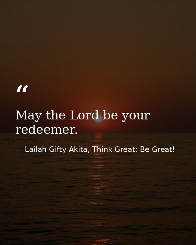 May the Lord be your redeemer. — Lailah Gifty Akita, Think Great: Be Great!