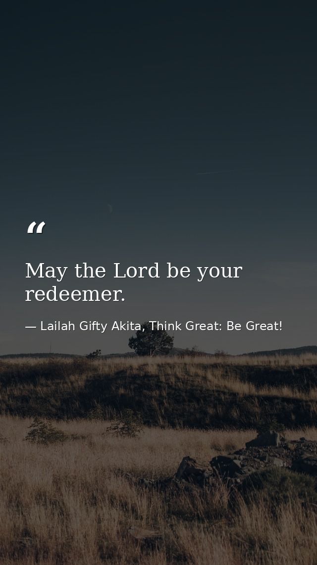 May the Lord be your redeemer. — Lailah Gifty Akita, Think Great: Be Great!