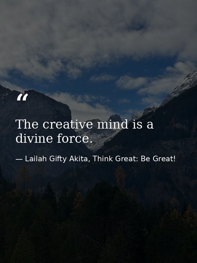 The creative mind is a divine force. — Lailah Gifty Akita, Think Great: Be Great!