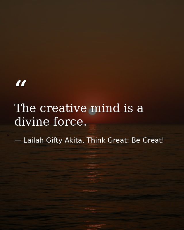 The creative mind is a divine force. — Lailah Gifty Akita, Think Great: Be Great!