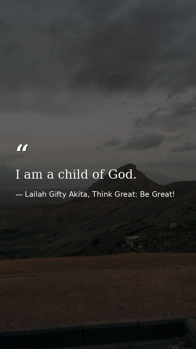 I am a child of God. — Lailah Gifty Akita, Think Great: Be Great!