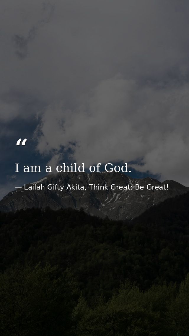 I am a child of God. — Lailah Gifty Akita, Think Great: Be Great!