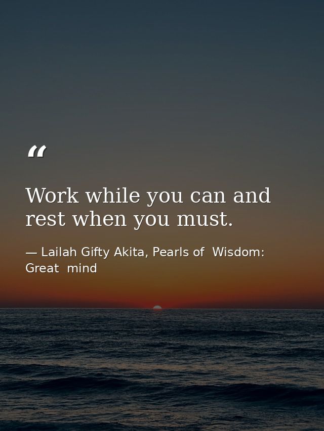 Work while you can and rest when you must. — Lailah Gifty Akita, Pearls of  Wisdom: Great  mind