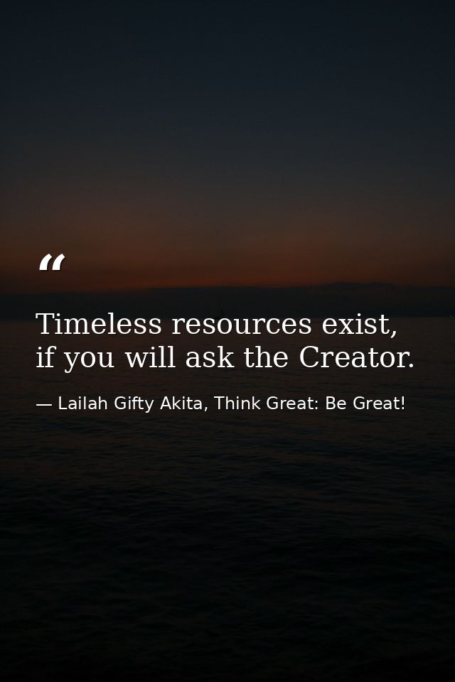 Timeless resources exist, if you will ask the Creator. — Lailah Gifty Akita, Think Great: Be Great!