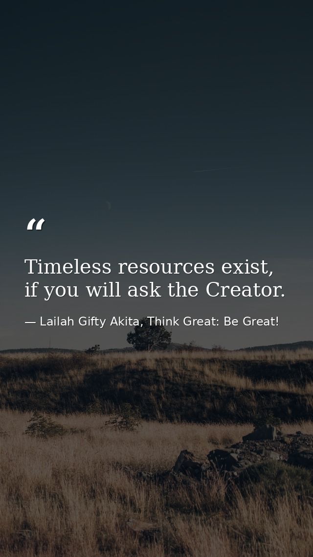 Timeless resources exist, if you will ask the Creator. — Lailah Gifty Akita, Think Great: Be Great!