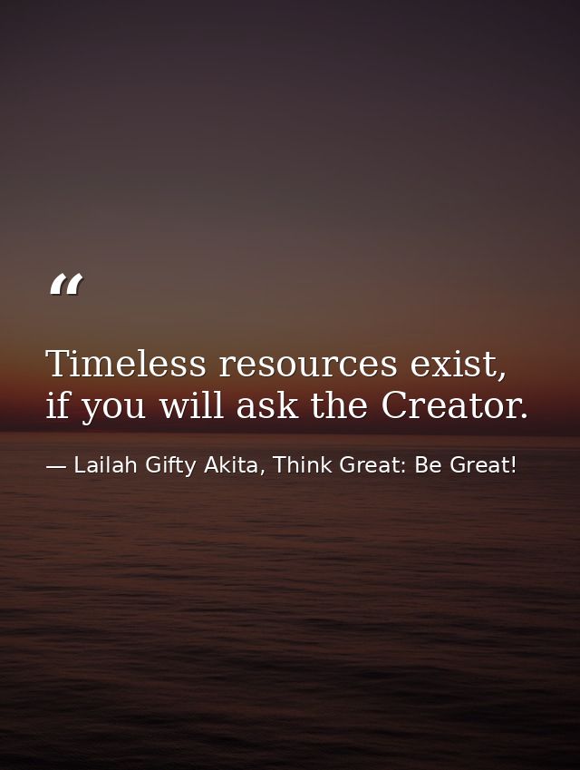Timeless resources exist, if you will ask the Creator. — Lailah Gifty Akita, Think Great: Be Great!