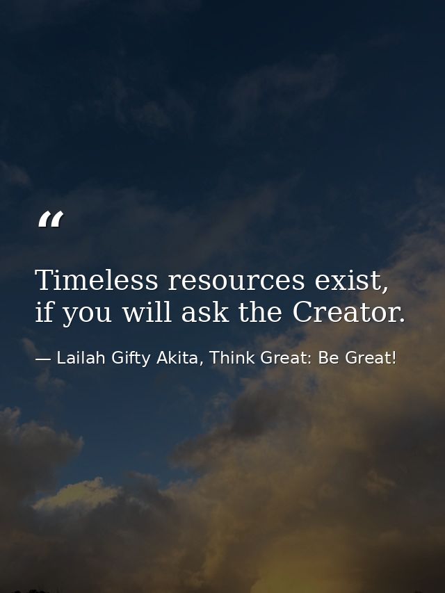 Timeless resources exist, if you will ask the Creator. — Lailah Gifty Akita, Think Great: Be Great!