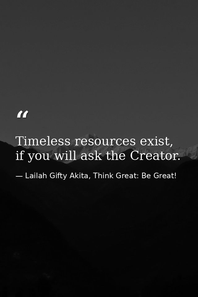 Timeless resources exist, if you will ask the Creator. — Lailah Gifty Akita, Think Great: Be Great!
