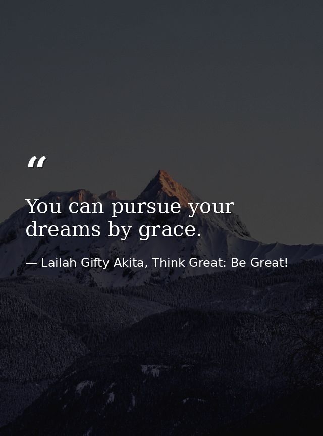You can pursue your dreams by grace. — Lailah Gifty Akita, Think Great: Be Great!